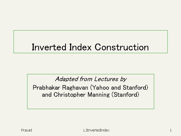 Inverted Index Construction Adapted from Lectures by Prabhakar Raghavan (Yahoo and Stanford) and Christopher