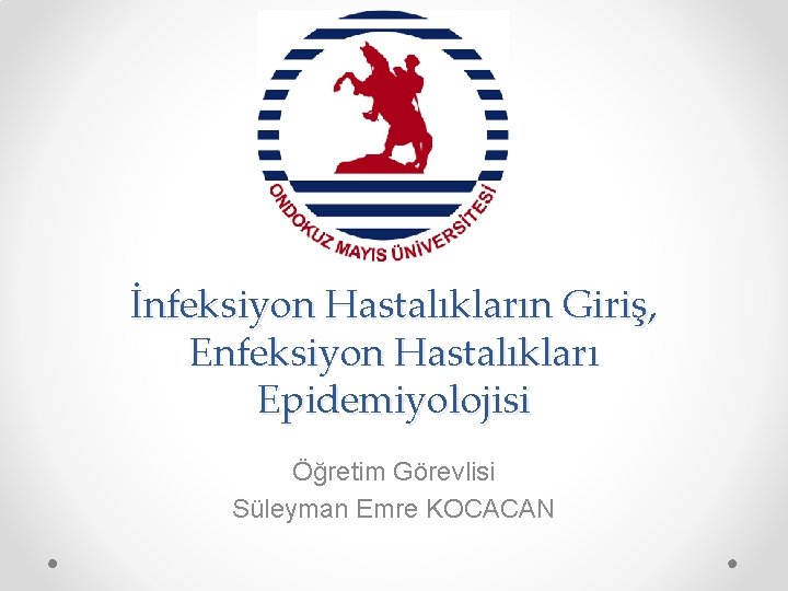 İnfeksiyon Hastalıkların Giriş, Enfeksiyon Hastalıkları Epidemiyolojisi Öğretim Görevlisi Süleyman Emre KOCACAN 