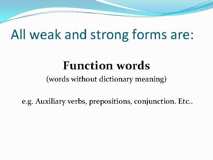 All weak and strong forms are: Function words (words without dictionary meaning) e. g.