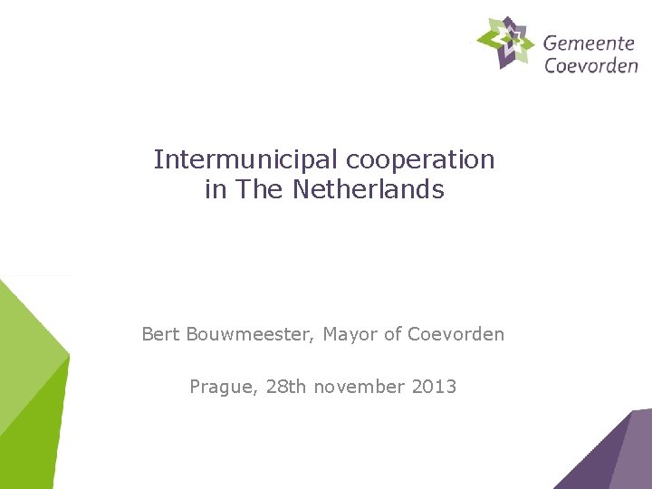 Intermunicipal cooperation in The Netherlands Bert Bouwmeester, Mayor of Coevorden Prague, 28 th november