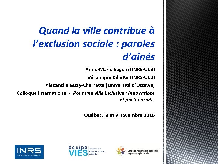 Quand la ville contribue à l’exclusion sociale : paroles d’aînés Anne-Marie Séguin (INRS-UCS) Véronique