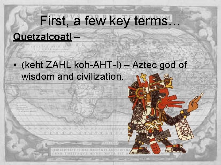 First, a few key terms… Quetzalcoatl – • (keht ZAHL koh-AHT-l) – Aztec god First, a few key terms… Quetzalcoatl – • (keht ZAHL koh-AHT-l) – Aztec god