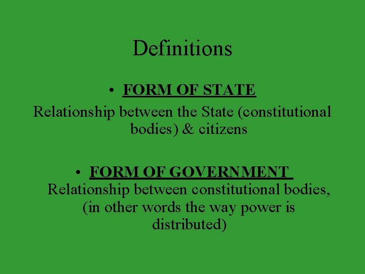 Definitions • FORM OF STATE Relationship between the State (constitutional bodies) & citizens •