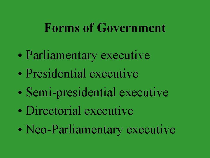 Forms of Government • Parliamentary executive • Presidential executive • Semi-presidential executive • Directorial