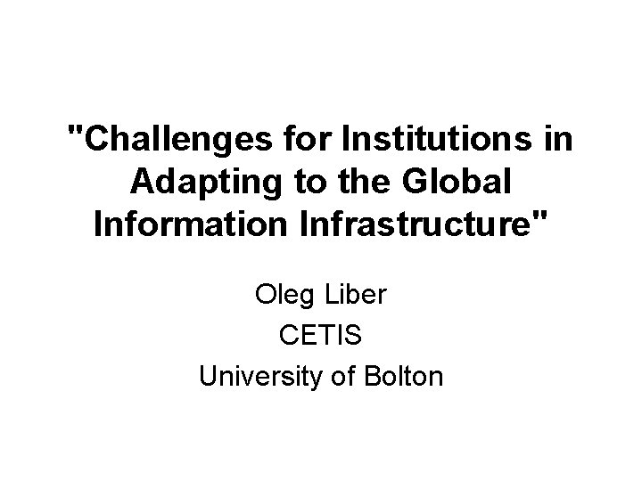 "Challenges for Institutions in Adapting to the Global Information Infrastructure" Oleg Liber CETIS University