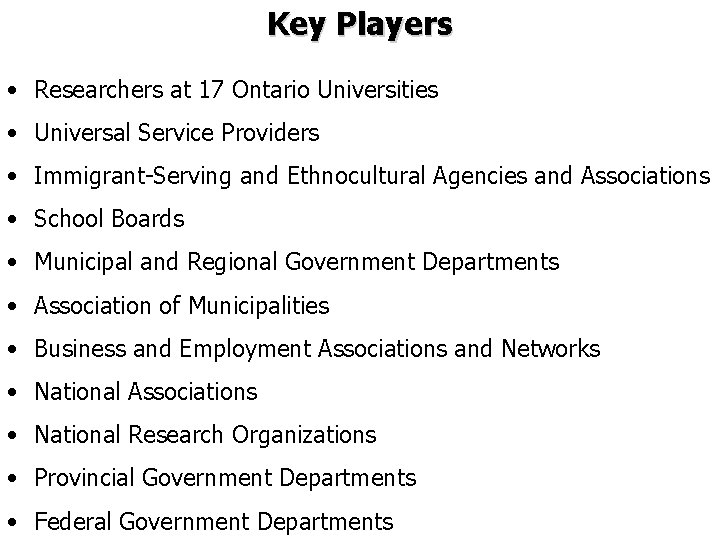 Key Players • Researchers at 17 Ontario Universities • Universal Service Providers • Immigrant-Serving