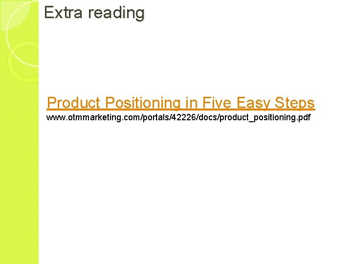 Extra reading Product Positioning in Five Easy Steps www. otmmarketing. com/portals/42226/docs/product_positioning. pdf 