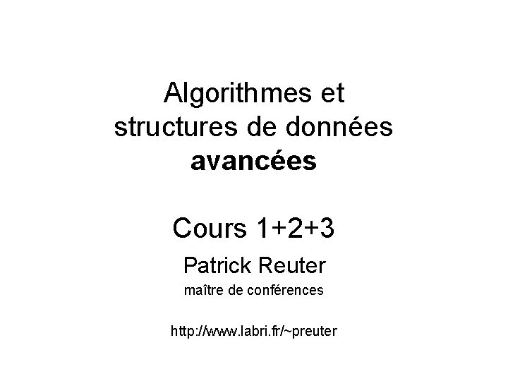 Algorithmes et structures de données avancées Cours 1+2+3 Patrick Reuter maître de conférences http: