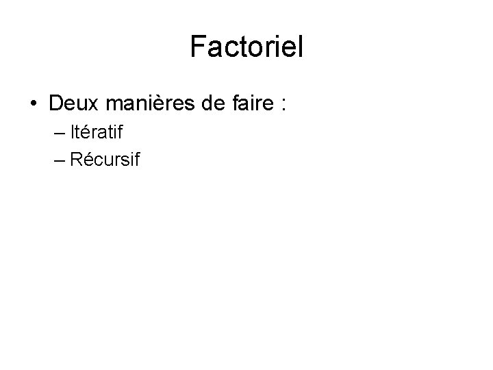 Factoriel • Deux manières de faire : – Itératif – Récursif 