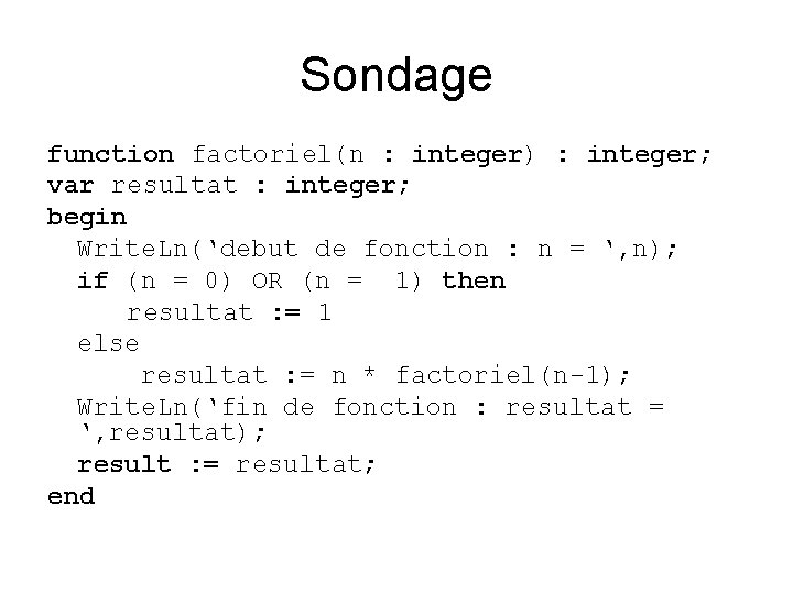 Sondage function factoriel(n : integer) : integer; var resultat : integer; begin Write. Ln(‘debut