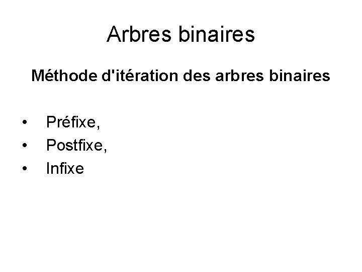 Arbres binaires Méthode d'itération des arbres binaires • • • Préfixe, Postfixe, Infixe 
