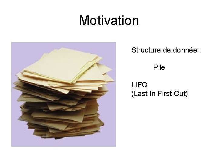 Motivation Structure de donnée : Pile LIFO (Last In First Out) 
