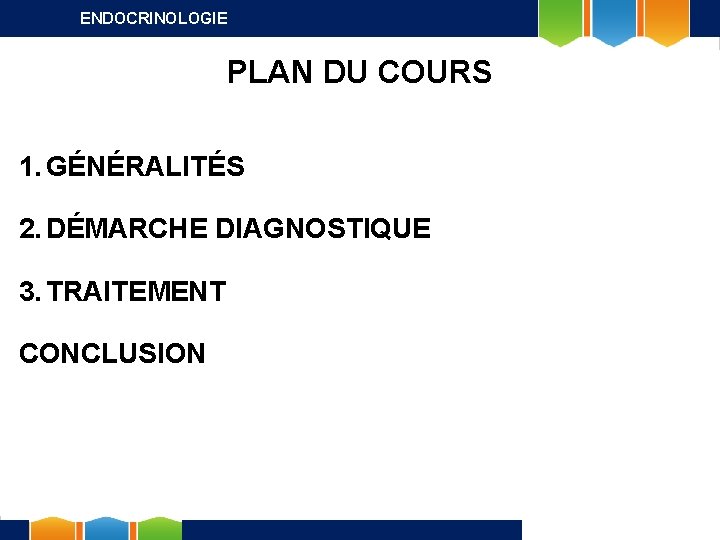 ENDOCRINOLOGIE PLAN DU COURS 1. GÉNÉRALITÉS 2. DÉMARCHE DIAGNOSTIQUE 3. TRAITEMENT CONCLUSION 