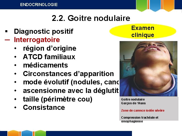 ENDOCRINOLOGIE 2. 2. Goitre nodulaire Examen clinique § Diagnostic positif ─ Interrogatoire • région