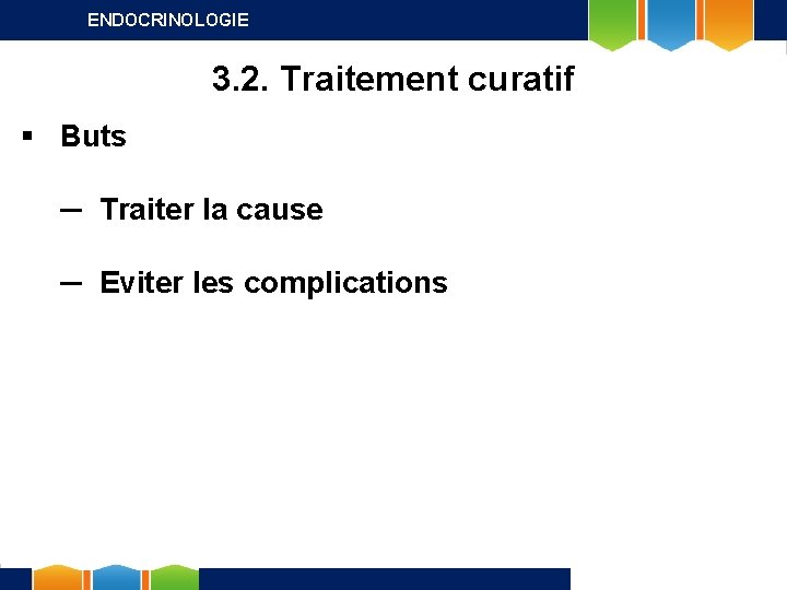 ENDOCRINOLOGIE 3. 2. Traitement curatif § Buts ─ Traiter la cause ─ Eviter les