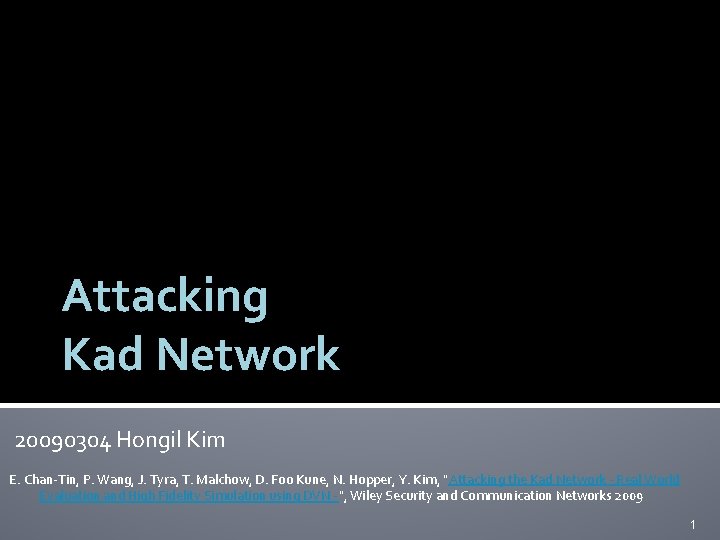 Attacking Kad Network 20090304 Hongil Kim E. Chan-Tin, P. Wang, J. Tyra, T. Malchow,