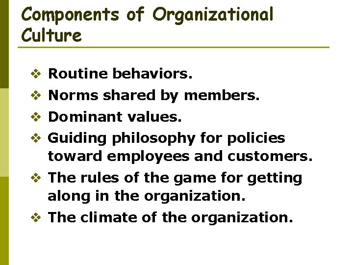 Components of Organizational Culture v Routine behaviors. v Norms shared by members. v Dominant