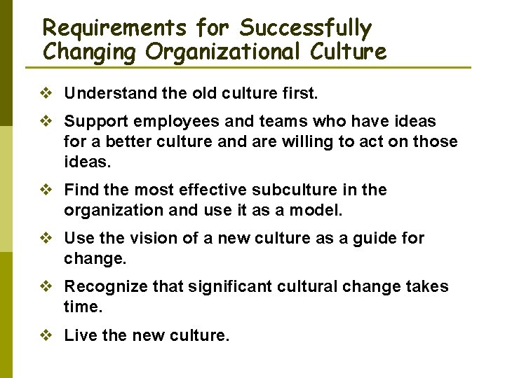 Requirements for Successfully Changing Organizational Culture v Understand the old culture first. v Support
