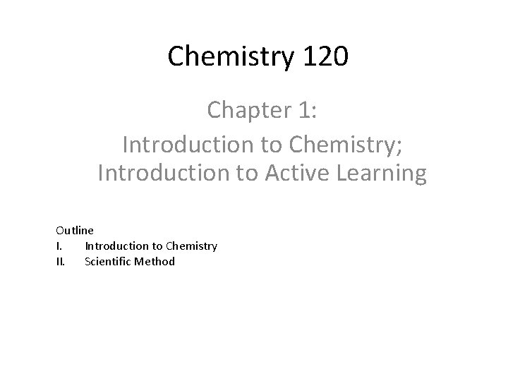 Chemistry 120 Chapter 1: Introduction to Chemistry; Introduction to Active Learning Outline I. Introduction