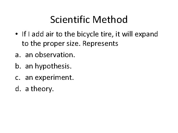 Scientific Method • If I add air to the bicycle tire, it will expand
