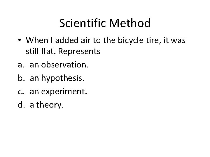 Scientific Method • When I added air to the bicycle tire, it was still
