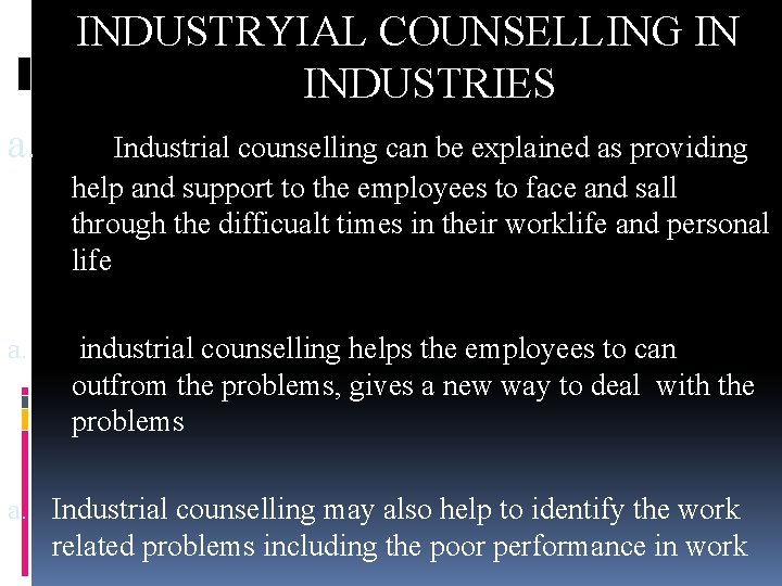 INDUSTRYIAL COUNSELLING IN INDUSTRIES a. Industrial counselling can be explained as providing help and