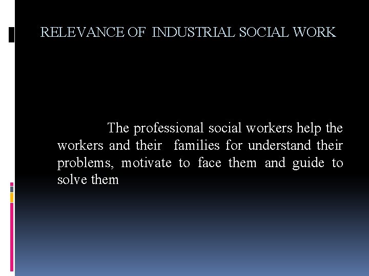 RELEVANCE OF INDUSTRIAL SOCIAL WORK The professional social workers help the workers and their