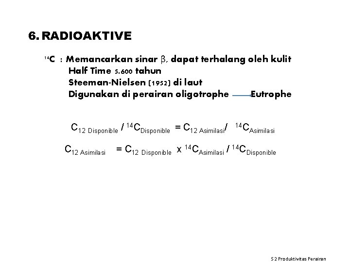 6. RADIOAKTIVE 14 C : Memancarkan sinar β, dapat terhalang oleh kulit Half Time