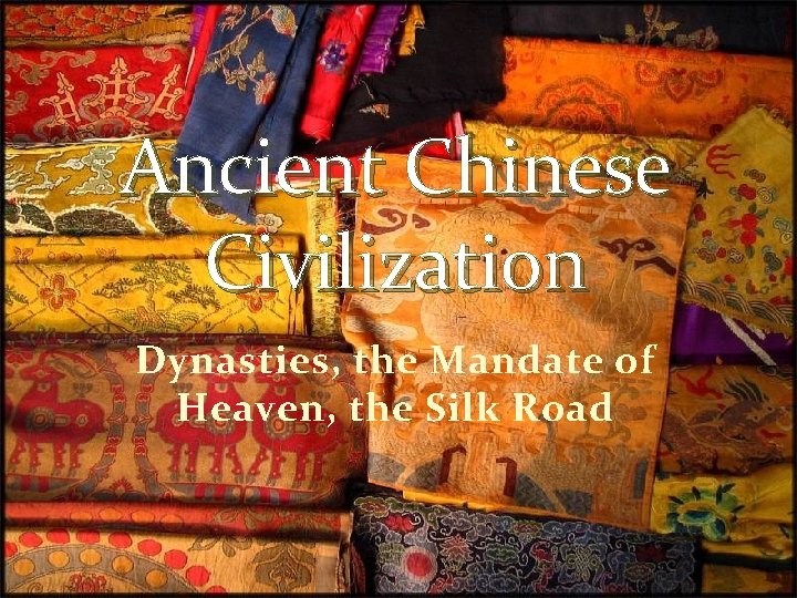 Ancient Chinese Civilization Dynasties, the Mandate of Heaven, the Silk Road 