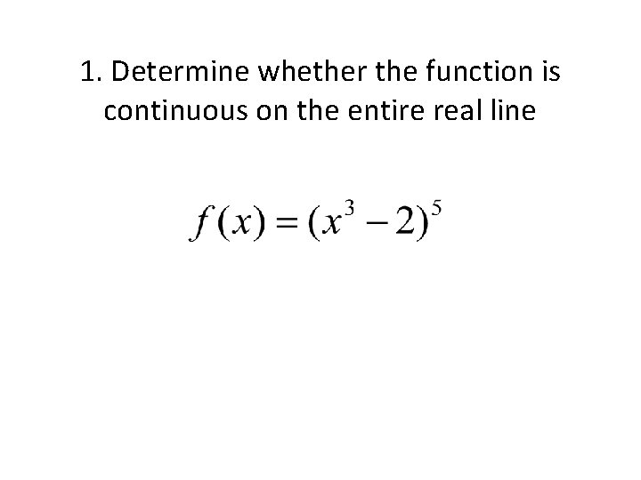 1. Determine whether the function is continuous on the entire real line 