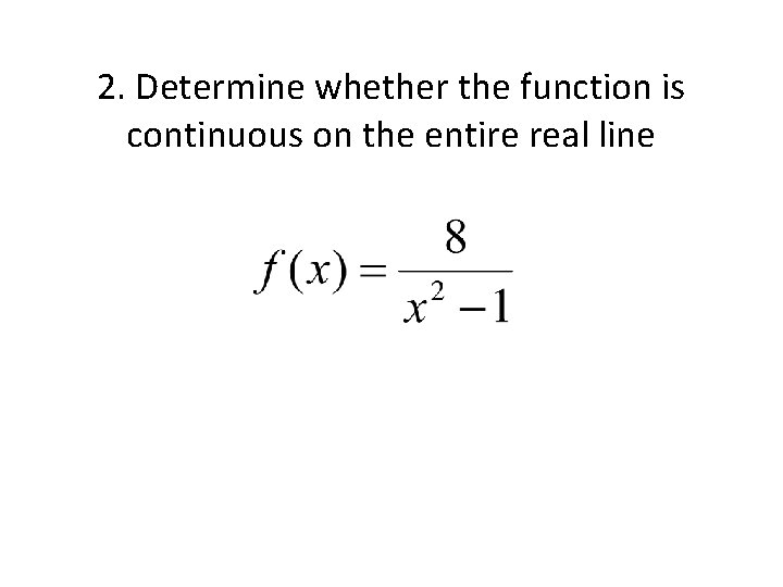 2. Determine whether the function is continuous on the entire real line 