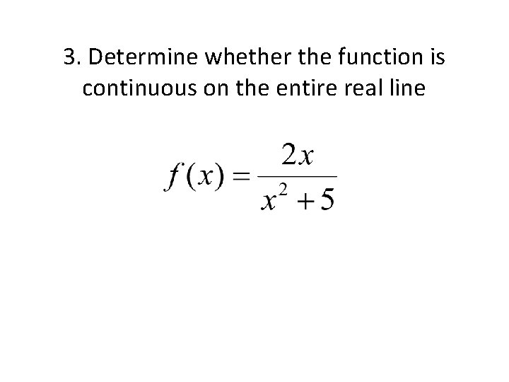 3. Determine whether the function is continuous on the entire real line 