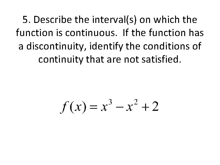 5. Describe the interval(s) on which the function is continuous. If the function has