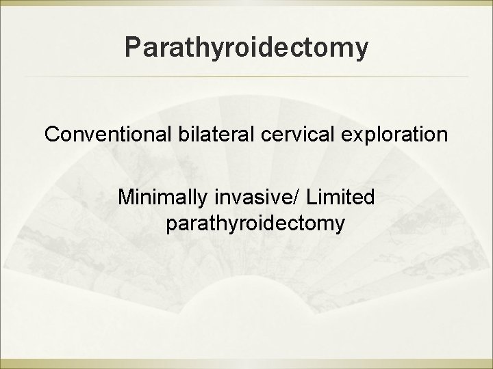 Parathyroidectomy Conventional bilateral cervical exploration Minimally invasive/ Limited parathyroidectomy 