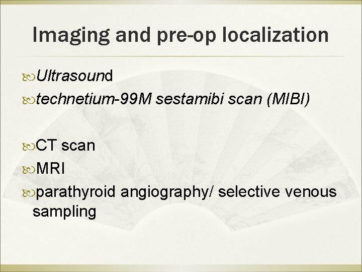 Imaging and pre-op localization Ultrasound technetium-99 M sestamibi scan (MIBI) CT scan MRI parathyroid