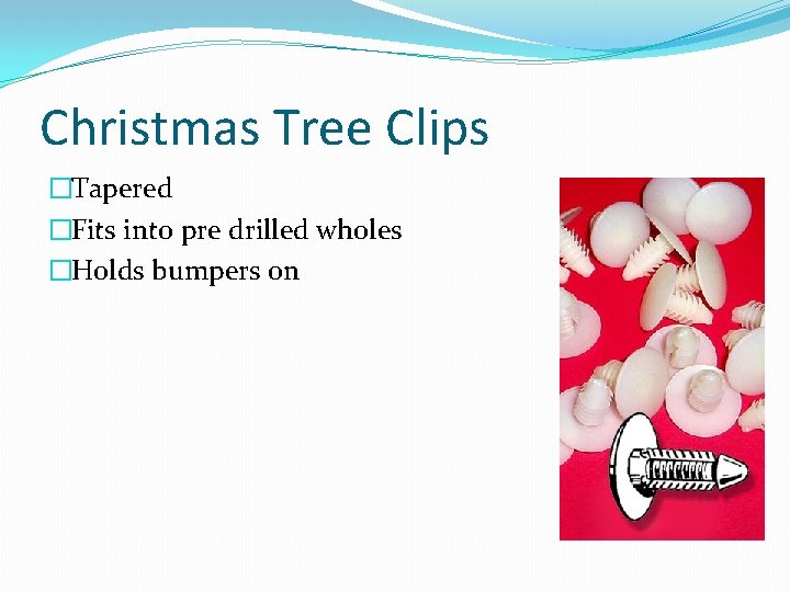 Christmas Tree Clips �Tapered �Fits into pre drilled wholes �Holds bumpers on 