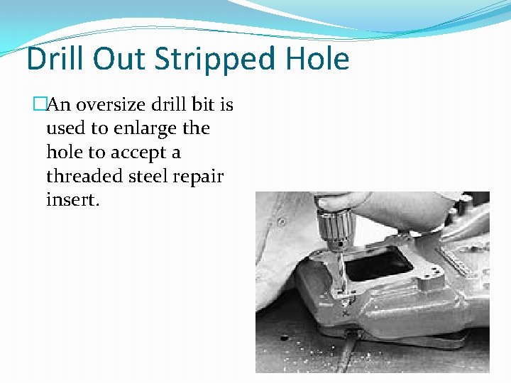 Drill Out Stripped Hole �An oversize drill bit is used to enlarge the hole