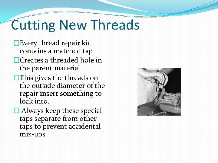 Cutting New Threads �Every thread repair kit contains a matched tap �Creates a threaded