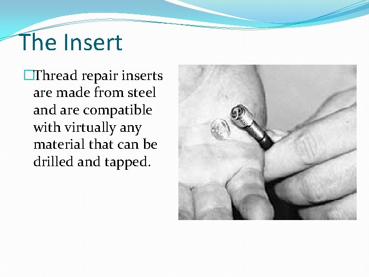 The Insert �Thread repair inserts are made from steel and are compatible with virtually