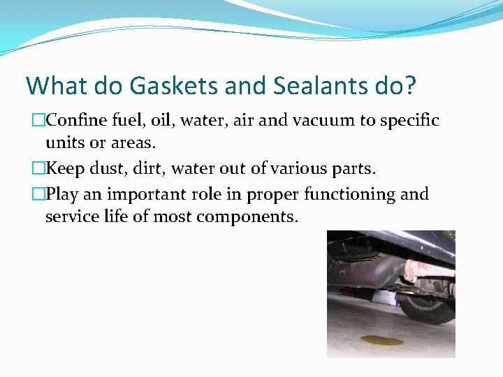 What do Gaskets and Sealants do? �Confine fuel, oil, water, air and vacuum to