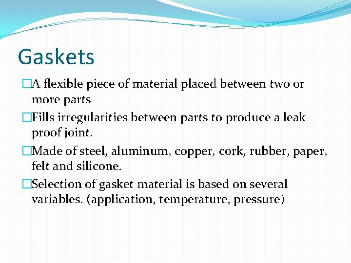 Gaskets �A flexible piece of material placed between two or more parts �Fills irregularities