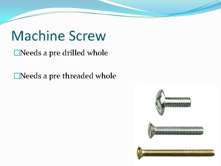 Machine Screw �Needs a pre drilled whole �Needs a pre threaded whole 