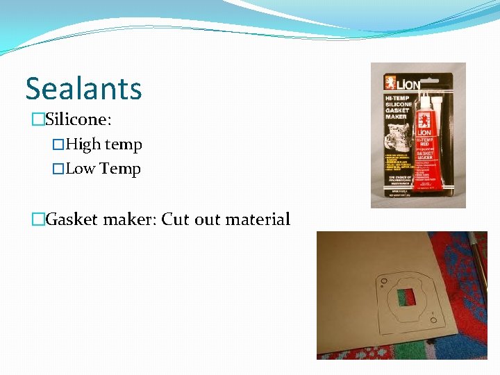 Sealants �Silicone: �High temp �Low Temp �Gasket maker: Cut out material 