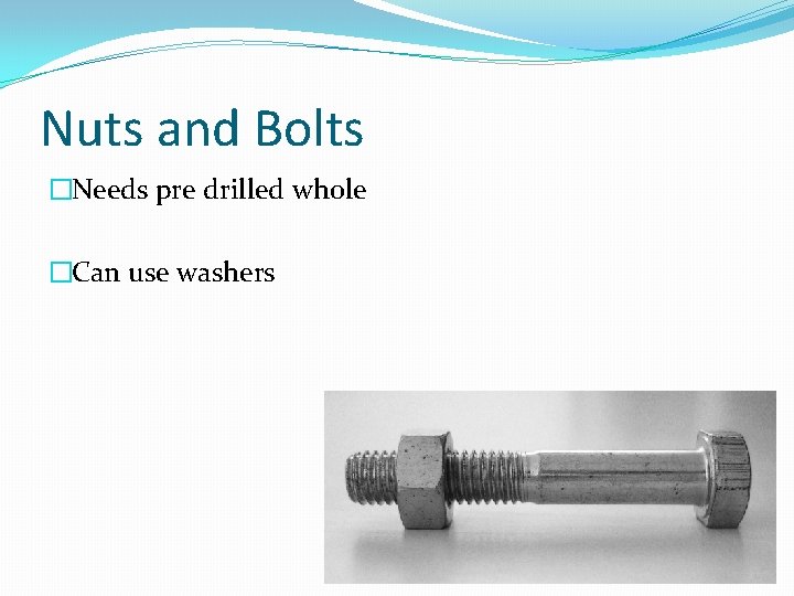 Nuts and Bolts �Needs pre drilled whole �Can use washers 