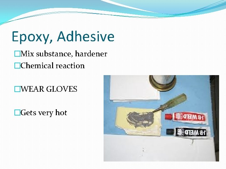 Epoxy, Adhesive �Mix substance, hardener �Chemical reaction �WEAR GLOVES �Gets very hot 