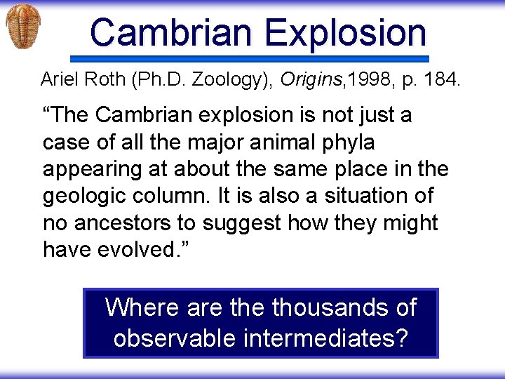 Cambrian Explosion Ariel Roth (Ph. D. Zoology), Origins, 1998, p. 184. “The Cambrian explosion