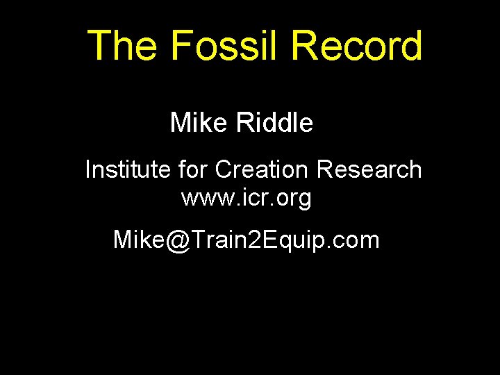 The Fossil Record Mike Riddle Institute for Creation Research www. icr. org Mike@Train 2