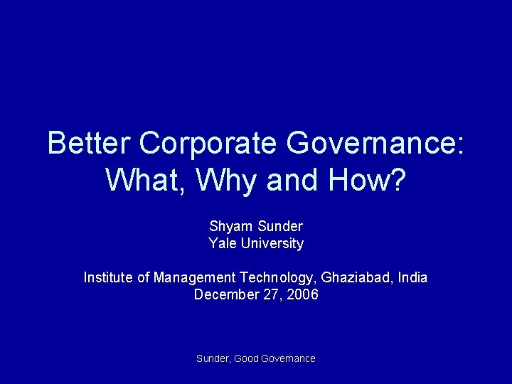 Better Corporate Governance: What, Why and How? Shyam Sunder Yale University Institute of Management