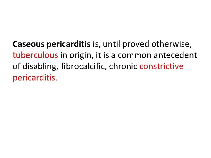 Caseous pericarditis is, until proved otherwise, tuberculous in origin, it is a common antecedent