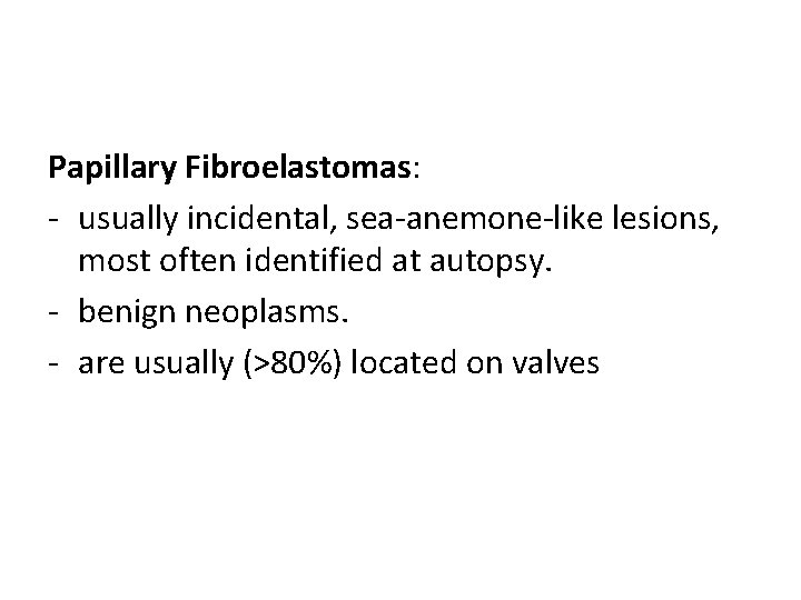 Papillary Fibroelastomas: - usually incidental, sea-anemone-like lesions, most often identified at autopsy. - benign